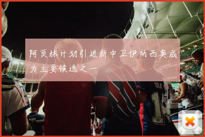 阿莫林计划引进新中卫伊纳西奥成为主要候选之一